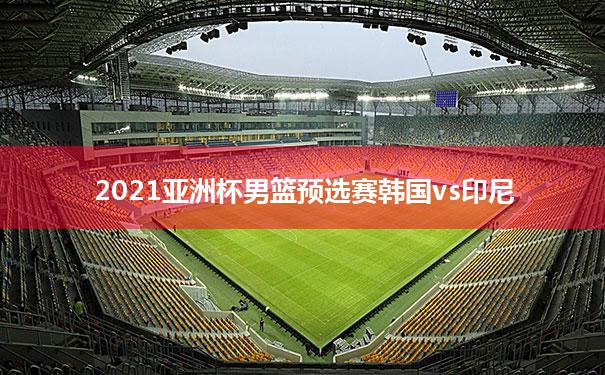 包含2021亚洲杯男篮预选赛韩国vs印尼的词条